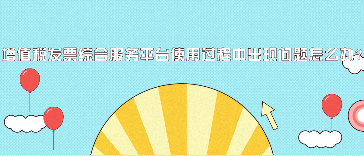增值稅發(fā)票綜合服務(wù)平臺(tái)使用過(guò)程中出現(xiàn)問題怎么辦？