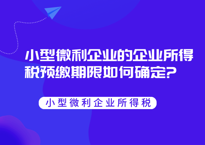小型微利企業(yè)的企業(yè)所得稅預(yù)繳期限如何確定?