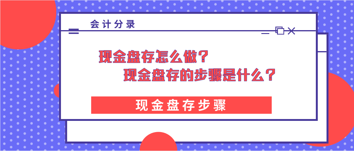現(xiàn)金盤存怎么做？現(xiàn)金盤存的步驟是什么？