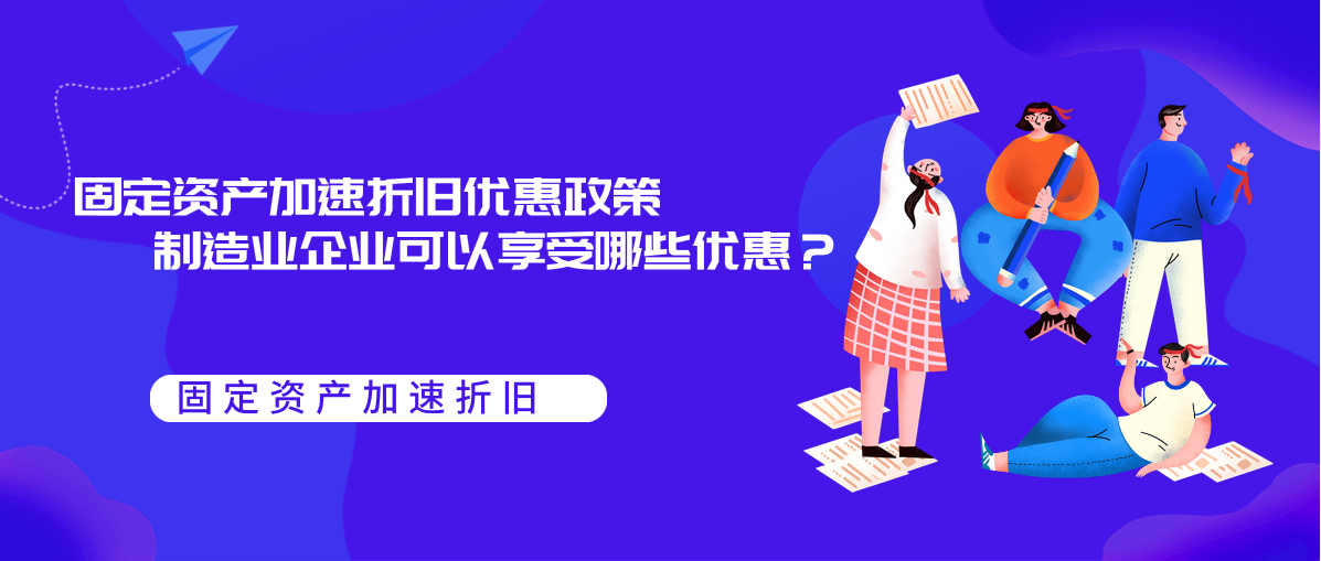 固定資產(chǎn)加速折舊優(yōu)惠政策制造業(yè)企業(yè)可以享受哪些優(yōu)惠？