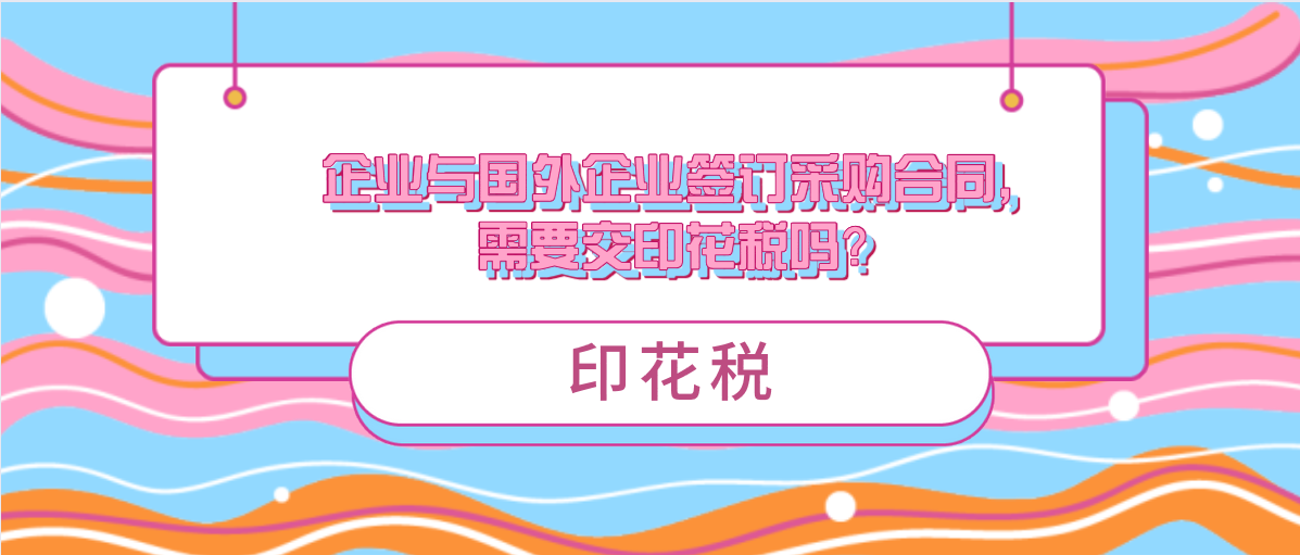 企業(yè)與國外企業(yè)簽訂采購合同，需要交印花稅嗎？