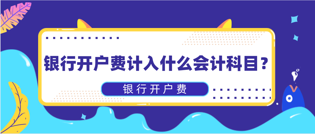 銀行開戶費(fèi)計(jì)入什么會(huì)計(jì)科目？