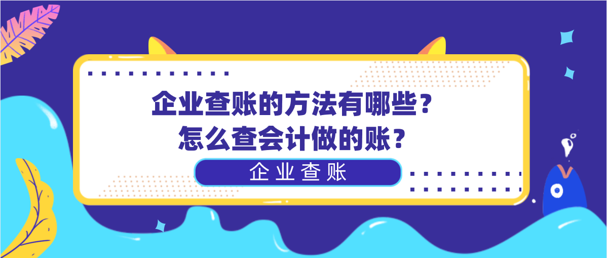 企業(yè)查賬的方法有哪些？怎么查會計做的賬？