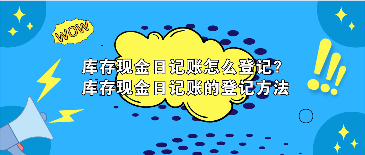 庫存現(xiàn)金日記賬怎么登記？庫存現(xiàn)金日記賬的登記方法