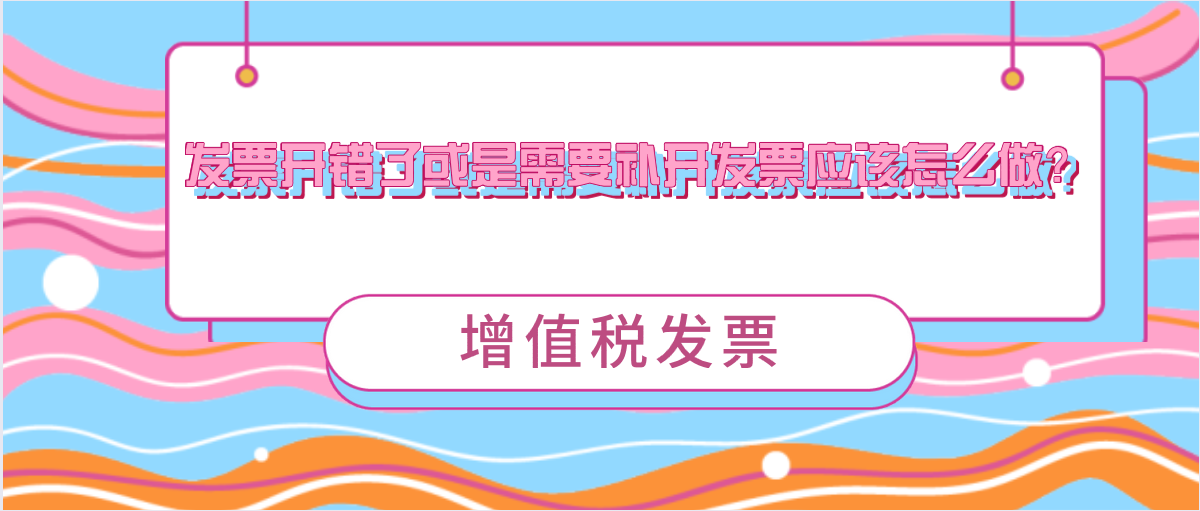 發(fā)票開錯了或是需要補開發(fā)票應該怎么做？