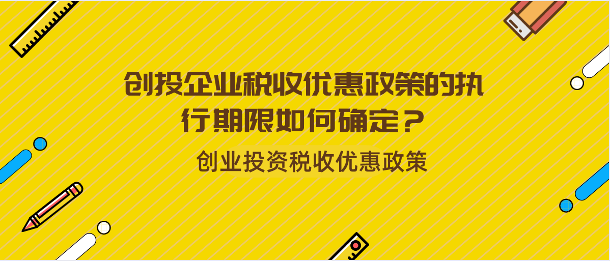 創(chuàng)投企業(yè)稅收優(yōu)惠政策的執(zhí)行期限如何確定？