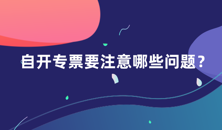 小規(guī)模納稅人自開(kāi)專票應(yīng)該要注意哪些問(wèn)題？