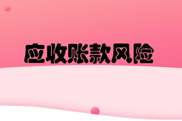 造成應收賬款風險增加的因素有哪些？