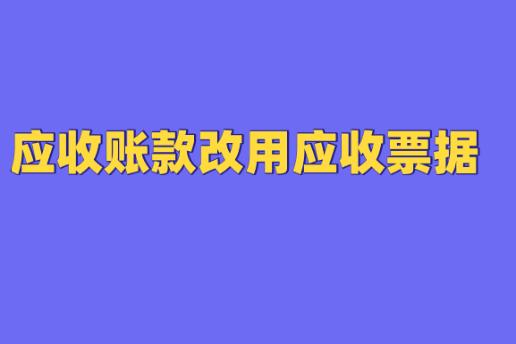 應(yīng)收賬款改用應(yīng)收票據(jù)會(huì)計(jì)分錄應(yīng)該怎么做？