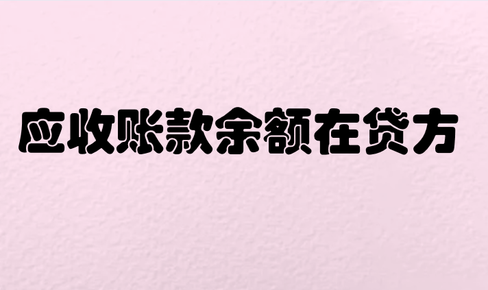 應(yīng)收賬款余額在貸方表示什么意思？應(yīng)該怎么調(diào)整？