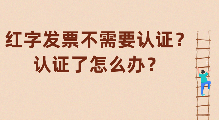 紅字發(fā)票不需要認(rèn)證？認(rèn)證了怎么辦？