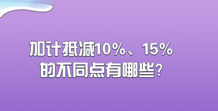 加計(jì)抵減10%、15%的不同點(diǎn)有哪些?