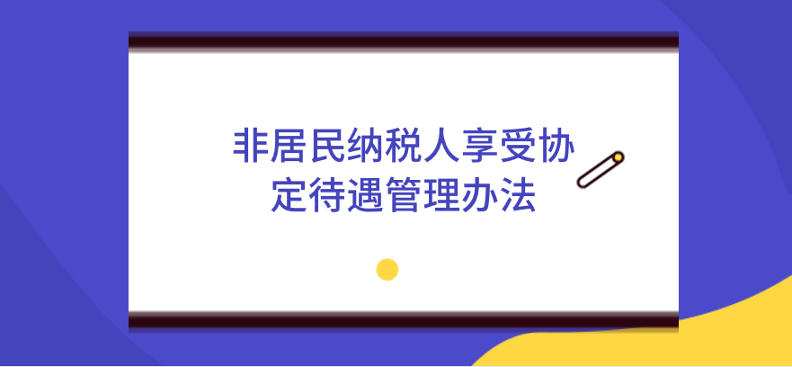 新《非居民納稅人享受協(xié)定待遇管理辦法》發(fā)生了哪些變化？