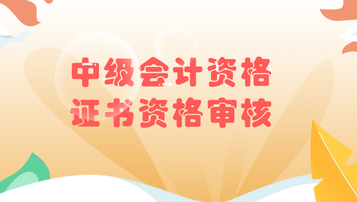 2019年安慶中級會計資格證書資格審核通知