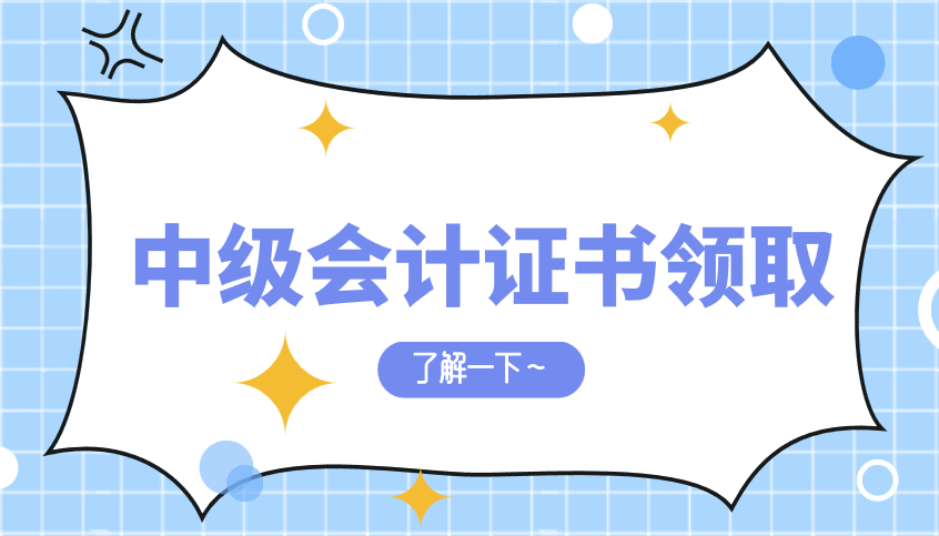 中級會計證書領(lǐng)取時間出來了嗎？需要哪些材料？