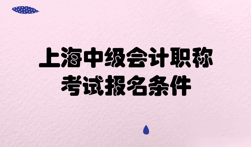 2020年上海中級會計職稱考試報名條件有什么要求？