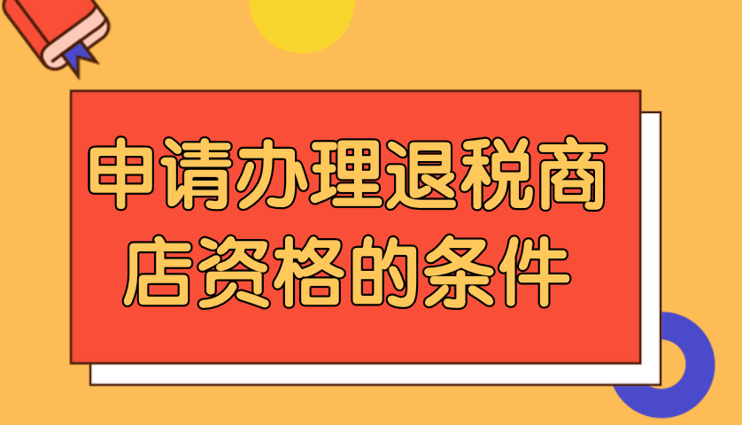 申請辦理退稅商店資格的條件是什么？