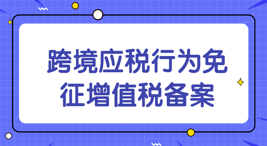 跨境應(yīng)稅行為免征增值稅備案需要哪些材料？
