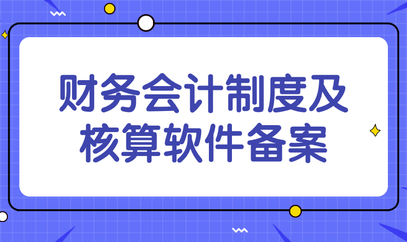 財(cái)務(wù)會計(jì)制度及核算軟件備案需要哪些材料？辦理流程是什么？