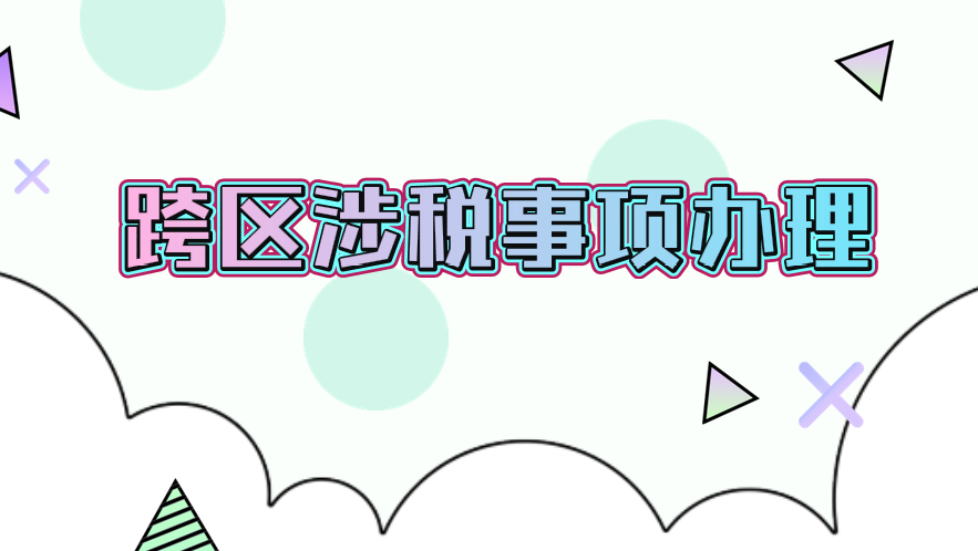 跨區(qū)涉稅事項(xiàng)辦理流程是什么？需要哪些材料？