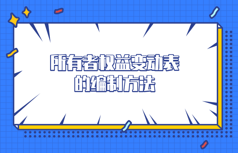 所有者權(quán)益變動(dòng)表的編制方法及編制步驟是什么？