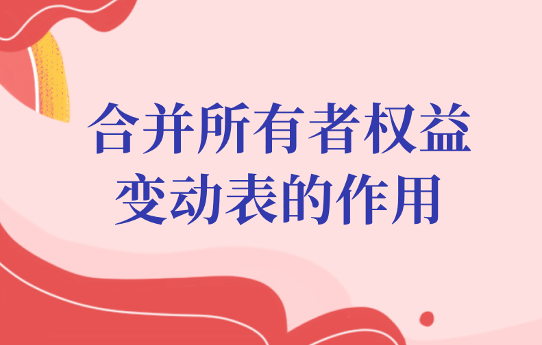 合并所有者權(quán)益變動(dòng)表一般會(huì)有什么作用？