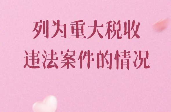 納稅人發(fā)生哪些情況會被列為“重大稅收違法案件”呢？