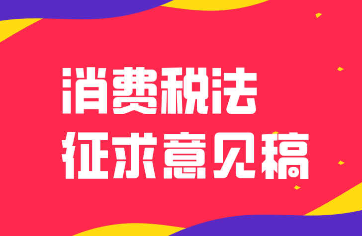 關(guān)于《中華人民共和國(guó)消費(fèi)稅法（征求意見稿）》 向社會(huì)公開征求意見的通知