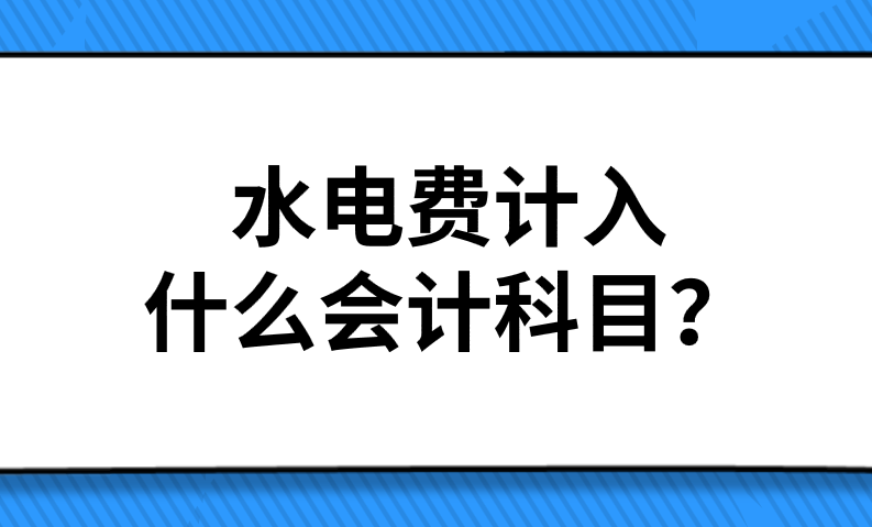 企業(yè)繳納水電費(fèi)應(yīng)該計(jì)入什么會計(jì)科目？水電費(fèi)計(jì)入什么會計(jì)科目？