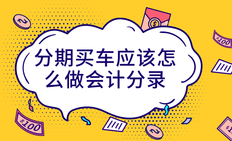 企業(yè)分期購買車輛應(yīng)該怎么做會(huì)計(jì)分錄?