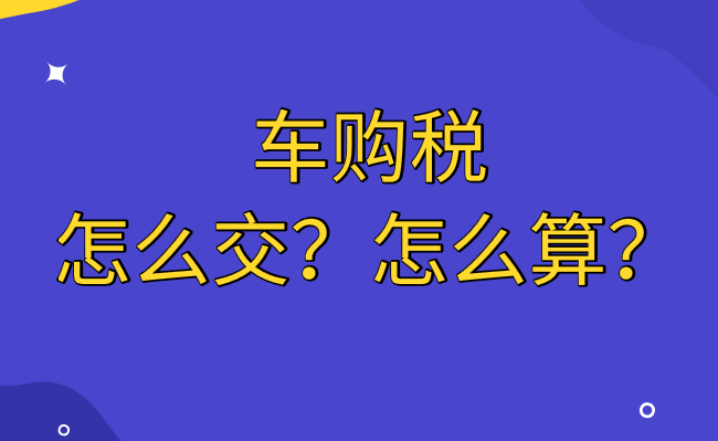 買車怎么交購(gòu)置稅？車輛購(gòu)置稅怎么計(jì)算？