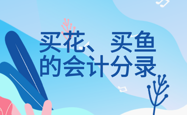 公司買花怎么做會計分錄？買觀賞魚怎么做會計分錄？