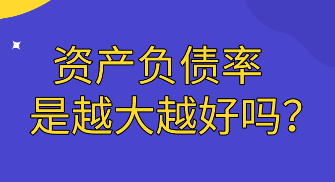 資產(chǎn)負(fù)債率是越大越好嗎？資產(chǎn)負(fù)債率在什么范圍內(nèi)是最合適
