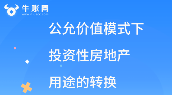 公允價值模式下投資性房地產(chǎn)改變用途的會計賬務(wù)處理