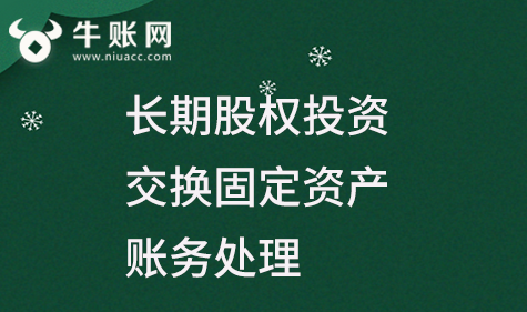 企業(yè)用長期股權(quán)投資換取固定資產(chǎn)該怎么進行賬務(wù)處理?