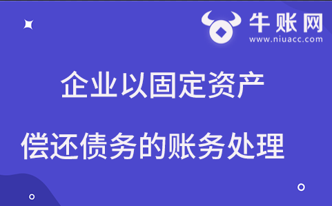 企業(yè)用固定資產償還債務，該如何進行賬務處理？
