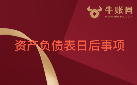 什么是資產(chǎn)負(fù)債表日后事項(xiàng)？資產(chǎn)負(fù)債表日后事項(xiàng)包括哪些？