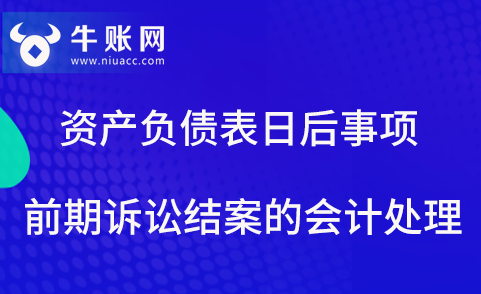 資產(chǎn)負(fù)債表日后，前期訴訟結(jié)案事項(xiàng)的會(huì)計(jì)處理方法