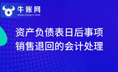 資產(chǎn)負(fù)債表日后，發(fā)生銷售退回該怎么進(jìn)行會(huì)計(jì)處理？