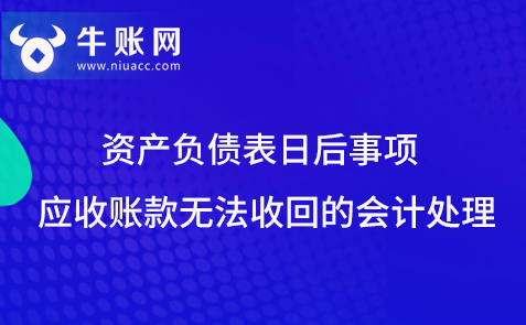 資產(chǎn)負(fù)債表日后，應(yīng)收賬款無(wú)法收回該如何進(jìn)行會(huì)計(jì)處理？