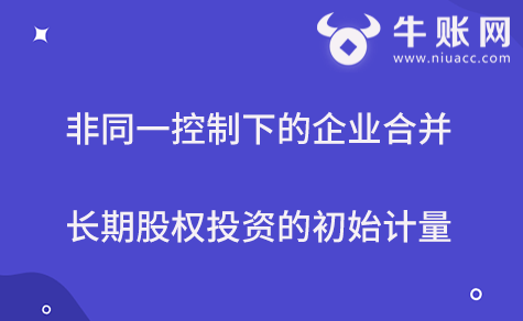 非同一控制下的企業(yè)合并長期股權(quán)投資初始計(jì)量的方法
