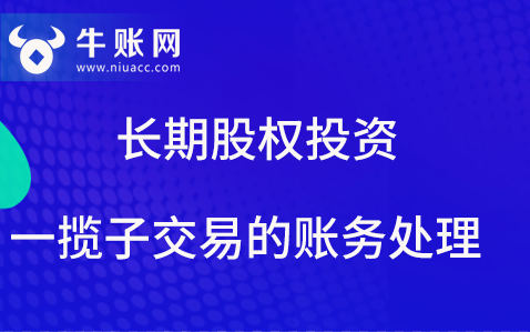 什么是一攬子交易？長期股權投資一攬子交易該如何進行賬務處理？