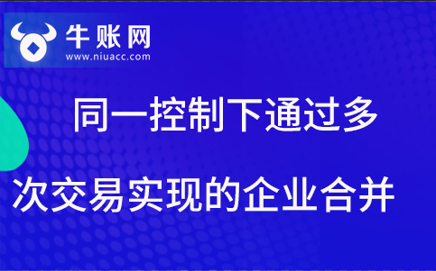 同一控制下，通過多次交易實現(xiàn)的企業(yè)合并，該如何進行賬務處理？