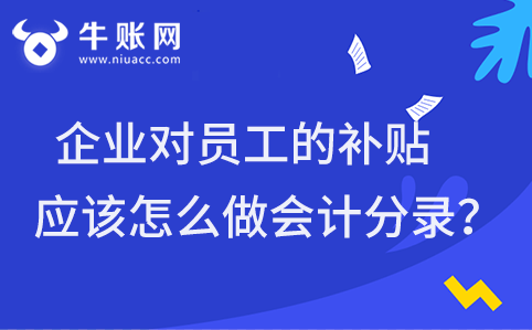 企業(yè)對(duì)員工的補(bǔ)貼應(yīng)該怎么做會(huì)計(jì)分錄？代繳個(gè)稅怎么做會(huì)計(jì)分錄？