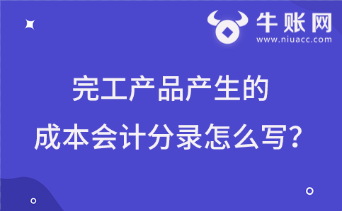 完工產(chǎn)品產(chǎn)生的成本會計分錄怎么寫？