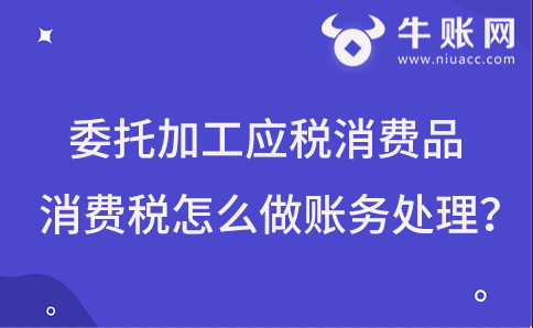 委托加工應(yīng)稅消費(fèi)品消費(fèi)稅怎么做賬務(wù)處理？