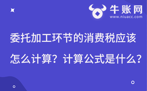 委托加工環(huán)節(jié)的消費(fèi)稅應(yīng)該怎么計(jì)算？計(jì)算公式是什么？