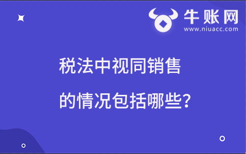 稅法中視同銷售的情況包括哪些？