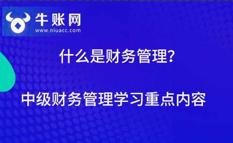 什么是財務(wù)管理？中級財務(wù)管理學(xué)習(xí)重點內(nèi)容有哪些？