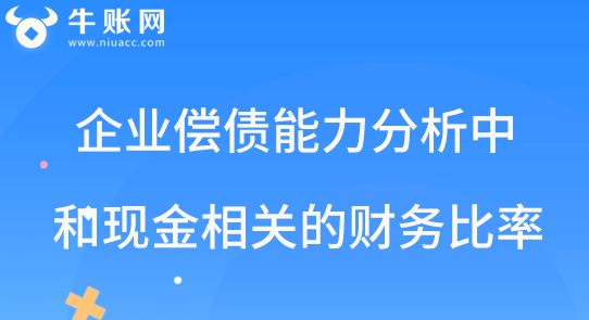 企業(yè)的償債能力分析中和現(xiàn)金相關(guān)的財務(wù)比率有哪些？
